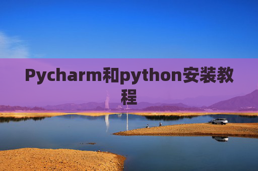 Pycharm和python安装教程 Pycharm和python安装教程
